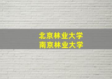 北京林业大学 南京林业大学